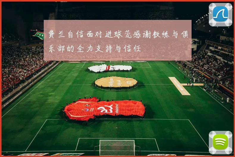 费兰自信面对进球荒感谢教练与俱乐部的全力支持与信任