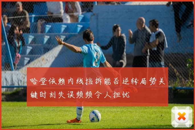 哈登依赖内线挡拆能否逆转局势关键时刻失误频频令人担忧