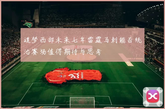 追梦西部未来七年雷霆马刺能否统治赛场值得期待与思考