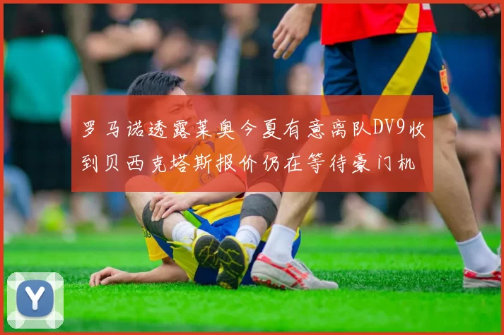 罗马诺透露莱奥今夏有意离队DV9收到贝西克塔斯报价仍在等待豪门机会