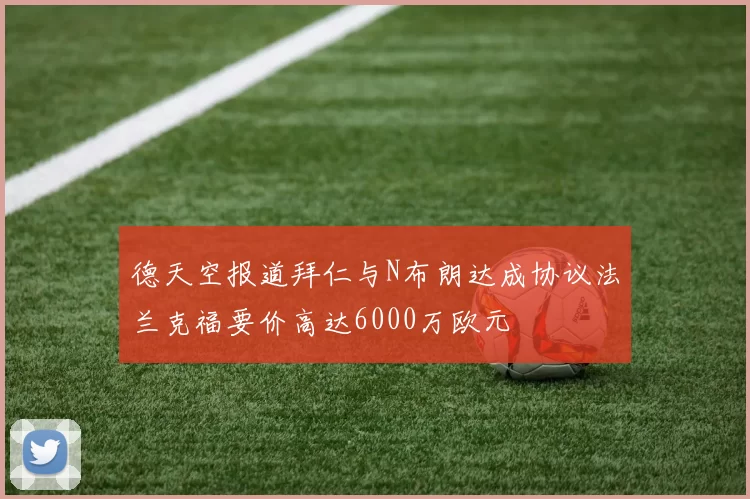 德天空报道拜仁与N布朗达成协议法兰克福要价高达6000万欧元