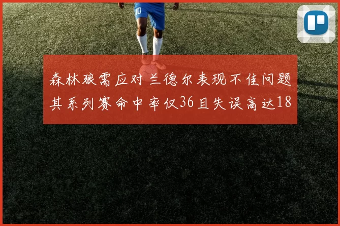 森林狼需应对兰德尔表现不佳问题其系列赛命中率仅36且失误高达18次
