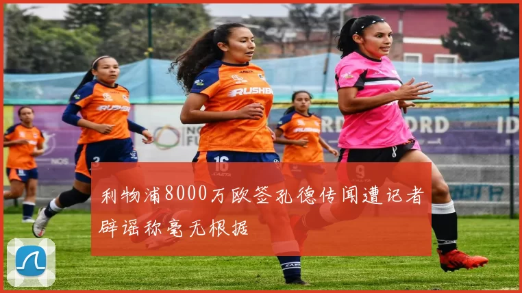 利物浦8000万欧签孔德传闻遭记者辟谣称毫无根据