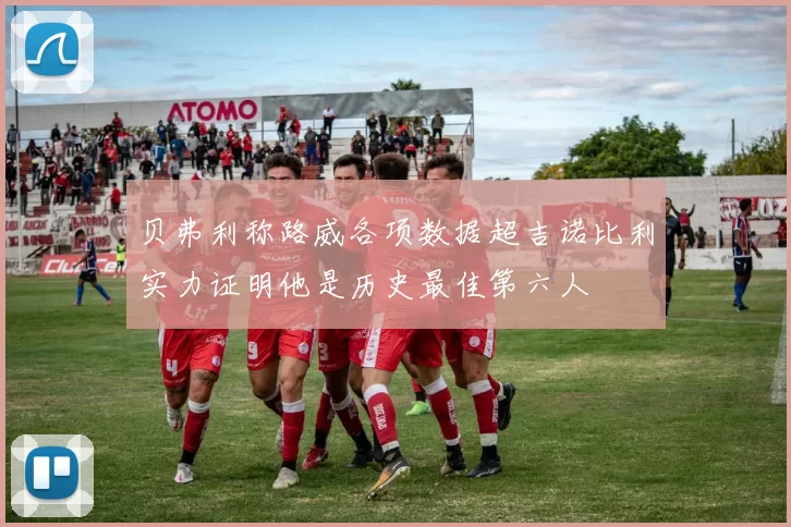 贝弗利称路威各项数据超吉诺比利实力证明他是历史最佳第六人