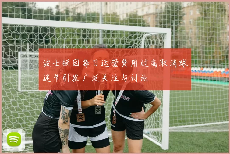 波士顿因每日运营费用过高取消球迷节引发广泛关注与讨论