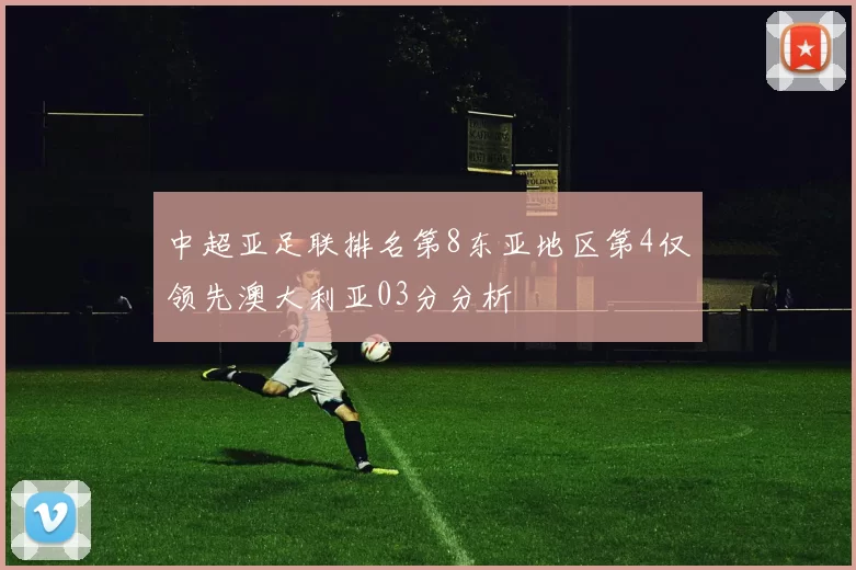 中超亚足联排名第8东亚地区第4仅领先澳大利亚03分分析