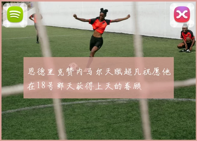 恩德里克赞内马尔天赋超凡祝愿他在18号那天获得上天的眷顾